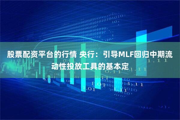 股票配资平台的行情 央行：引导MLF回归中期流动性投放工具的基本定