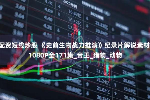 配资短线炒股 《史前生物战力推演》纪录片解说素材 1080P全171集_帝王_猎物_动物