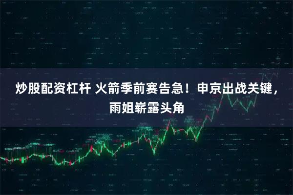 炒股配资杠杆 火箭季前赛告急！申京出战关键，雨姐崭露头角