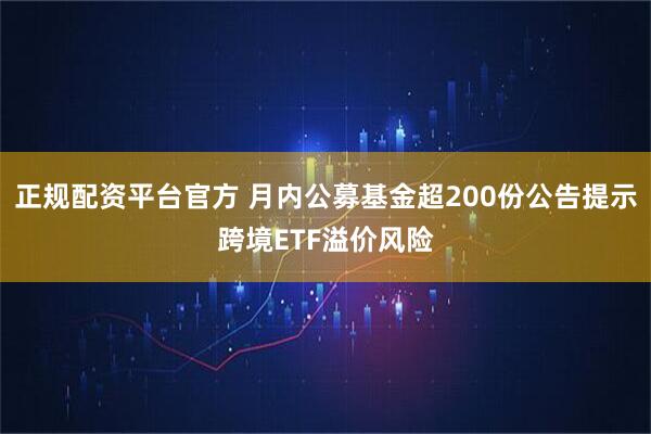 正规配资平台官方 月内公募基金超200份公告提示跨境ETF溢价风险